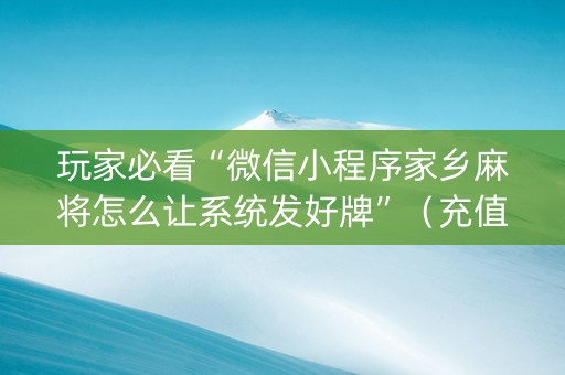 玩家必看“微信小程序家乡麻将怎么让系统发好牌”（充值会提高胜率么)