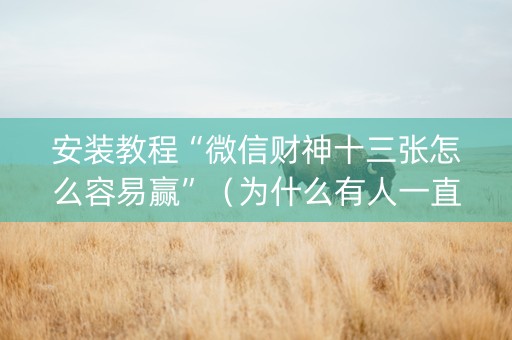 安装教程“微信财神十三张怎么容易赢”（为什么有人一直赢)