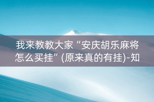 我来教教大家“安庆胡乐麻将怎么买挂”(原来真的有挂)-知乎