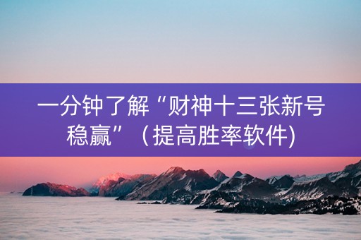 一分钟了解“财神十三张新号稳赢”（提高胜率软件)
