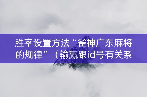 胜率设置方法“雀神广东麻将的规律”（输赢跟id号有关系吗)