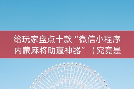给玩家盘点十款“微信小程序内蒙麻将助赢神器”（究竟是不是有挂)