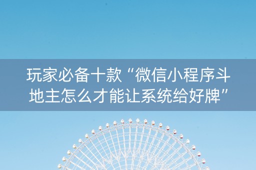 玩家必备十款“微信小程序斗地主怎么才能让系统给好牌”（确实有插件吗)