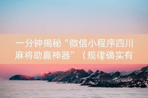 一分钟揭秘“微信小程序四川麻将助赢神器”（规律确实有挂)