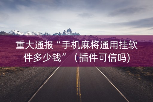 重大通报“手机麻将通用挂软件多少钱”（插件可信吗)