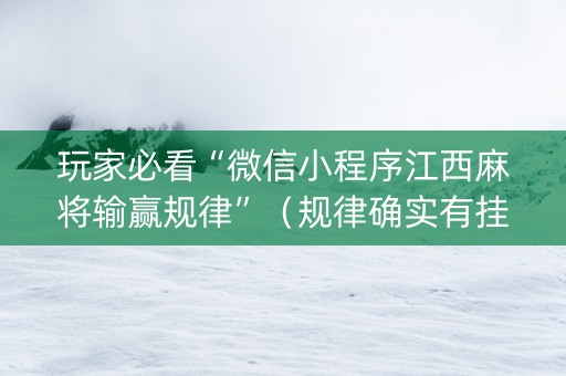 玩家必看“微信小程序江西麻将输赢规律”（规律确实有挂)