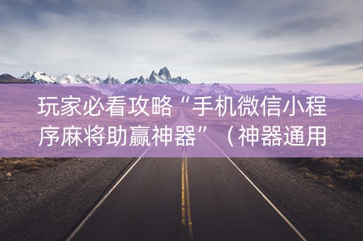 玩家必看攻略“手机微信小程序麻将助赢神器”（神器通用版)