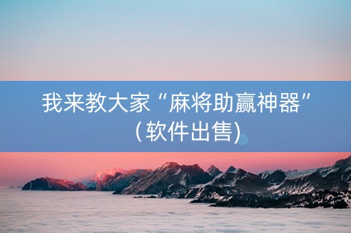 我来教大家“麻将助赢神器”（软件出售)