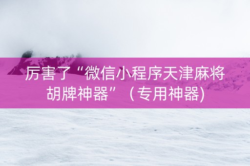 厉害了“微信小程序天津麻将胡牌神器”（专用神器)