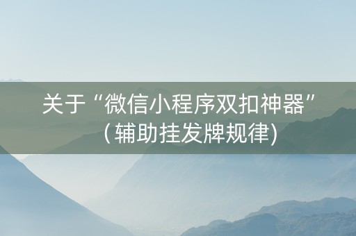 关于“微信小程序双扣神器”（辅助挂发牌规律)
