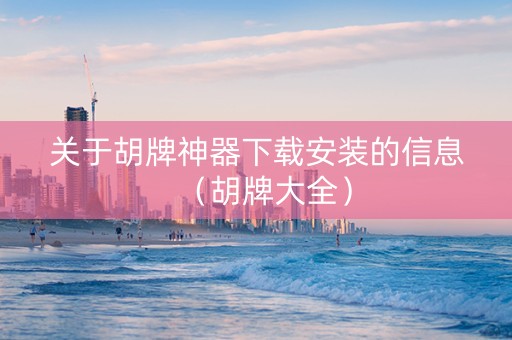 关于胡牌神器下载安装的信息（胡牌大全）