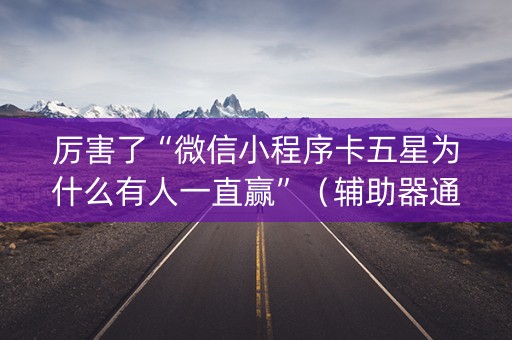 厉害了“微信小程序卡五星为什么有人一直赢”（辅助器通用版)