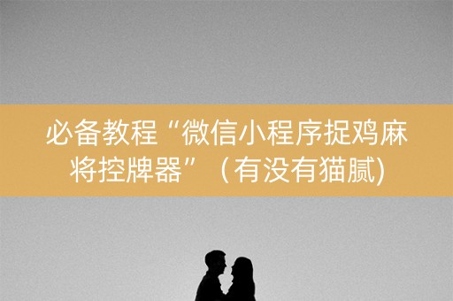 必备教程“微信小程序捉鸡麻将控牌器”（有没有猫腻)