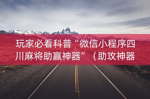 玩家必看科普“微信小程序四川麻将助赢神器”（助攻神器)