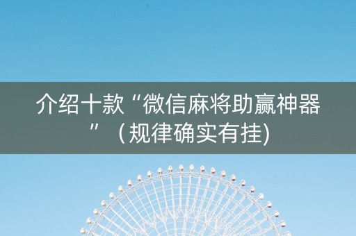 介绍十款“微信麻将助赢神器”（规律确实有挂)