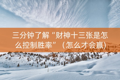 三分钟了解“财神十三张是怎么控制胜率”（怎么才会赢)