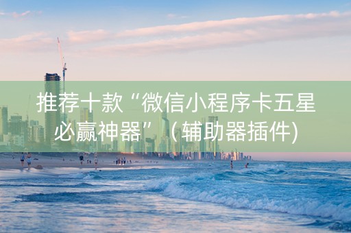 推荐十款“微信小程序卡五星必赢神器”（辅助器插件)