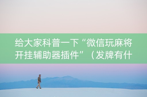 给大家科普一下“微信玩麻将开挂辅助器插件”（发牌有什么规律吗)