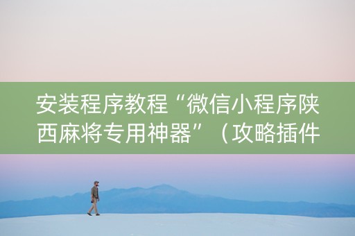 安装程序教程“微信小程序陕西麻将专用神器”（攻略插件)