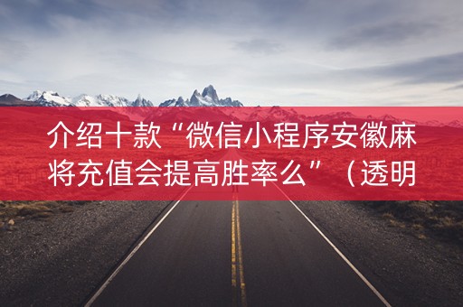 介绍十款“微信小程序安徽麻将充值会提高胜率么”（透明器教程)