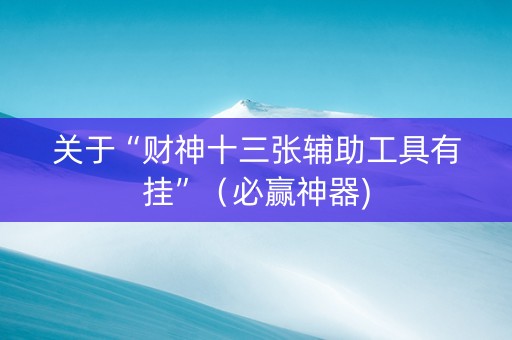 关于“财神十三张辅助工具有挂”（必赢神器)