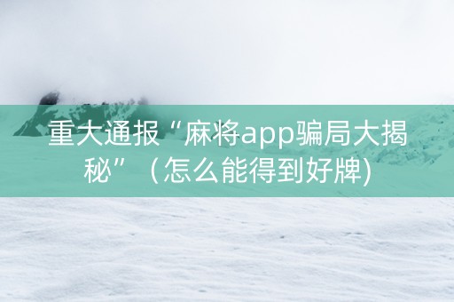 重大通报“麻将app骗局大揭秘”（怎么能得到好牌)