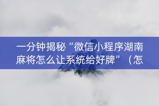 一分钟揭秘“微信小程序湖南麻将怎么让系统给好牌”（怎么让系统给你发好牌)