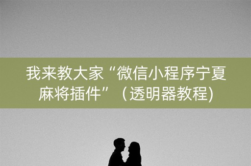 我来教大家“微信小程序宁夏麻将插件”（透明器教程)