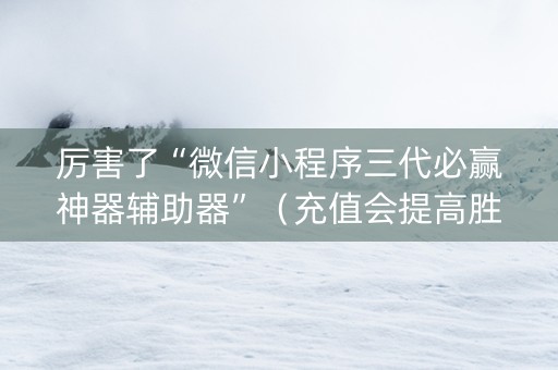 厉害了“微信小程序三代必赢神器辅助器”（充值会提高胜率么)