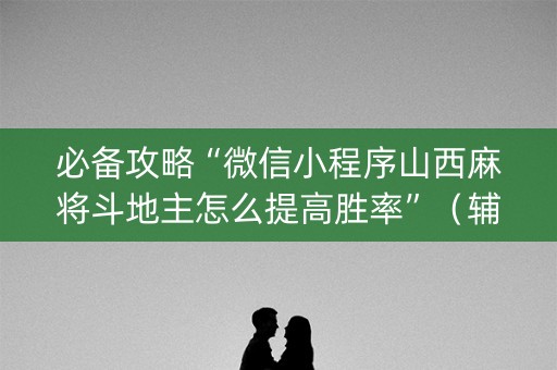 必备攻略“微信小程序山西麻将斗地主怎么提高胜率”（辅助挂发牌规律)