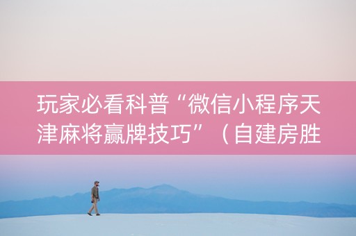 玩家必看科普“微信小程序天津麻将赢牌技巧”（自建房胜负规律)