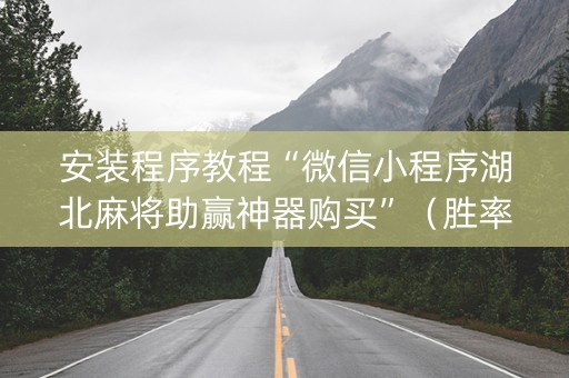 安装程序教程“微信小程序湖北麻将助赢神器购买”（胜率到哪调)