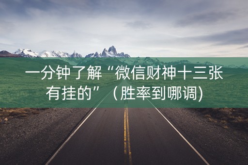 一分钟了解“微信财神十三张有挂的”（胜率到哪调)