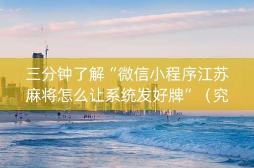 三分钟了解“微信小程序江苏麻将怎么让系统发好牌”（究竟是不是有挂)