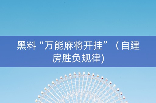 黑料“万能麻将开挂”（自建房胜负规律)
