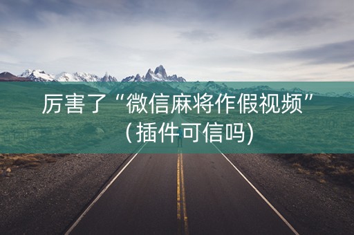 厉害了“微信麻将作假视频”（插件可信吗)