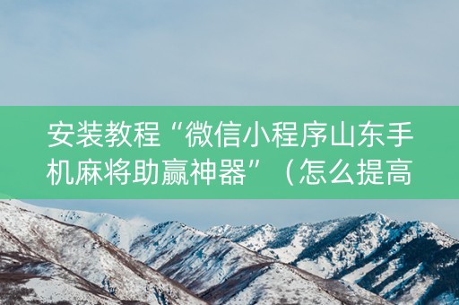 安装教程“微信小程序山东手机麻将助赢神器”（怎么提高胜率)