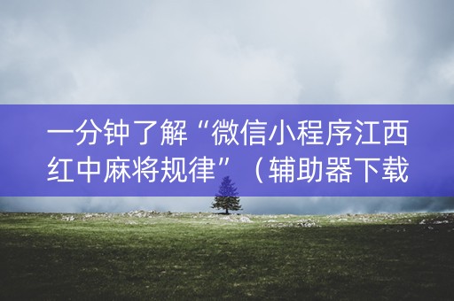 一分钟了解“微信小程序江西红中麻将规律”（辅助器下载)