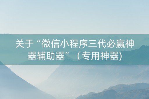 关于“微信小程序三代必赢神器辅助器”（专用神器)
