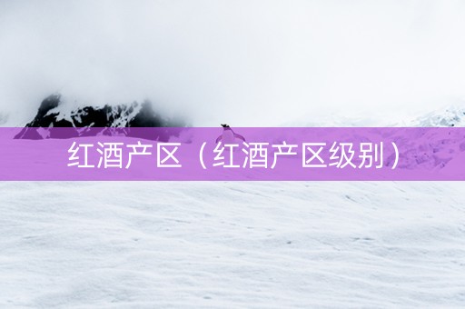 红酒产区（红酒产区级别）