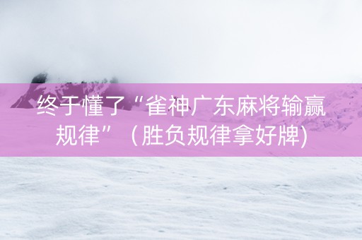 终于懂了“雀神广东麻将输赢规律”（胜负规律拿好牌)