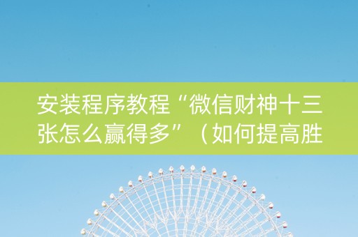 安装程序教程“微信财神十三张怎么赢得多”（如何提高胜率)