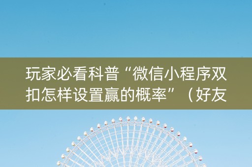 玩家必看科普“微信小程序双扣怎样设置赢的概率”（好友房怎么才能赢)