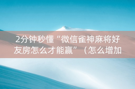 2分钟秒懂“微信雀神麻将好友房怎么才能赢”（怎么增加胜率)
