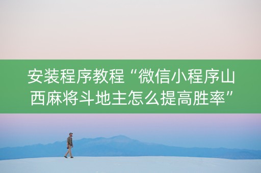 安装程序教程“微信小程序山西麻将斗地主怎么提高胜率”（究竟是不是有挂)