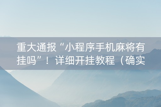 重大通报“小程序手机麻将有挂吗”！详细开挂教程（确实真的有挂)-知乎