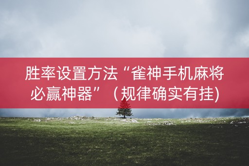 胜率设置方法“雀神手机麻将必赢神器”（规律确实有挂)