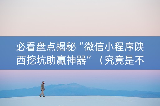 必看盘点揭秘“微信小程序陕西挖坑助赢神器”（究竟是不是有挂)