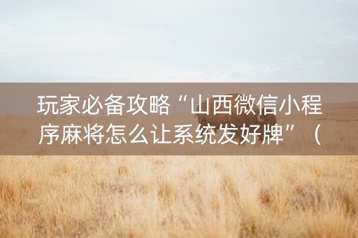玩家必备攻略“山西微信小程序麻将怎么让系统发好牌”（充值会提高胜率么)