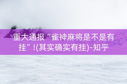重大通报“雀神麻将是不是有挂”!(其实确实有挂)-知乎